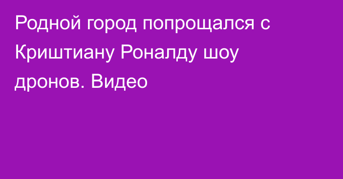 Родной город попрощался с Криштиану Роналду шоу дронов. Видео