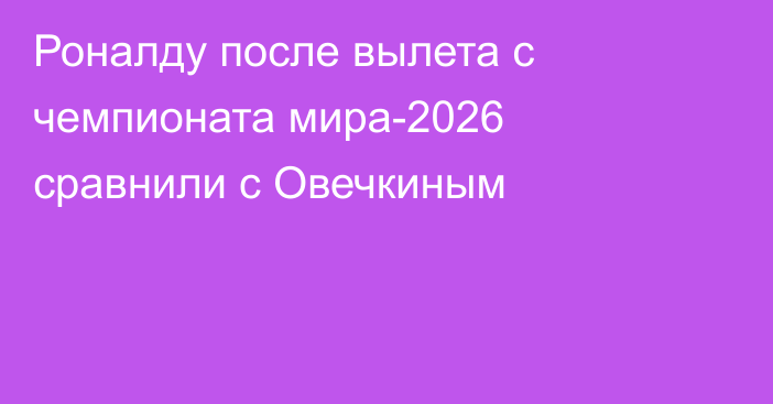 Роналду после вылета с чемпионата мира-2026 сравнили с Овечкиным