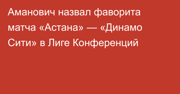 Аманович назвал фаворита матча «Астана» — «Динамо Сити» в Лиге Конференций