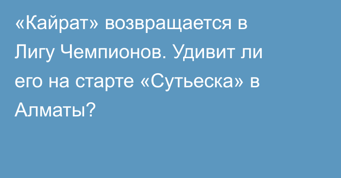 «Кайрат» возвращается в Лигу Чемпионов. Удивит ли его на старте «Сутьеска» в Алматы?
