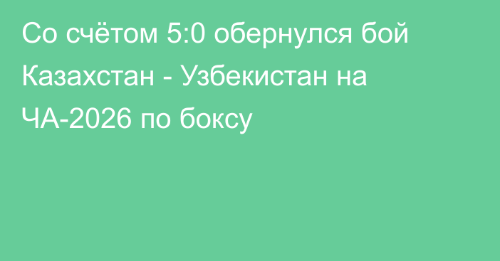 Со счётом 5:0 обернулся бой Казахстан - Узбекистан на ЧА-2026 по боксу