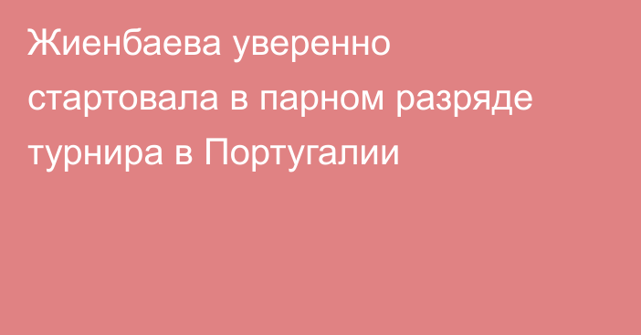 Жиенбаева уверенно стартовала в парном разряде турнира в Португалии