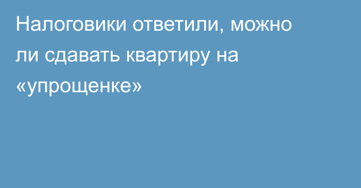 Налоговики ответили, можно ли сдавать квартиру на «упрощенке»