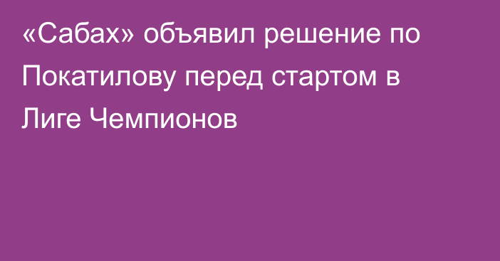 «Сабах» объявил решение по Покатилову перед стартом в Лиге Чемпионов