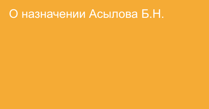 О назначении Асылова Б.Н.