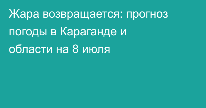 Жара возвращается: прогноз погоды в Караганде и области на 8 июля