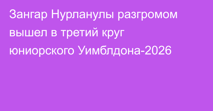 Зангар Нурланулы разгромом вышел в третий круг юниорского Уимблдона-2026
