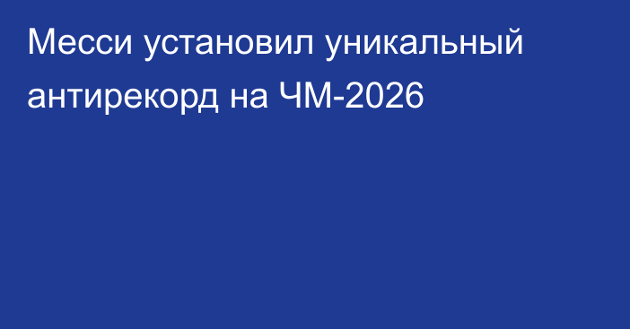 Месси установил уникальный антирекорд на ЧМ-2026