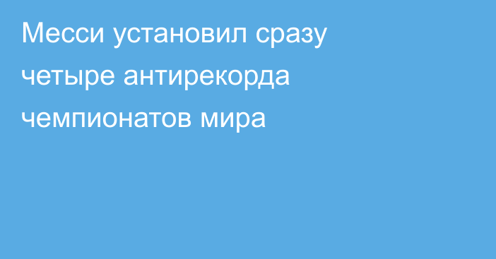 Месси установил сразу четыре антирекорда чемпионатов мира