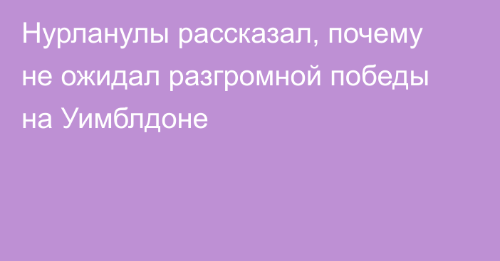 Нурланулы рассказал, почему не ожидал разгромной победы на Уимблдоне