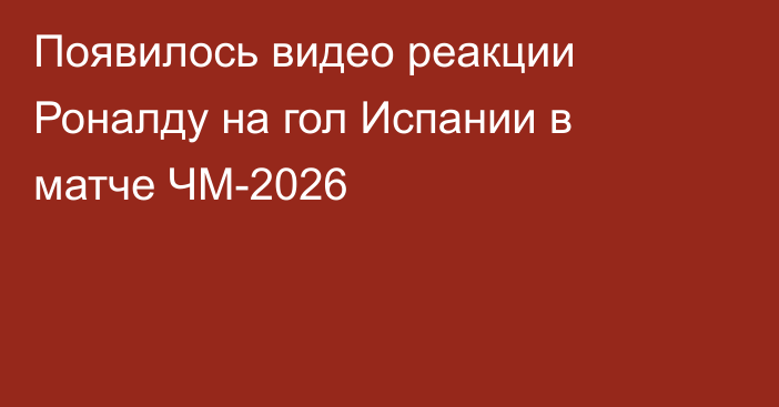 Появилось видео реакции Роналду на гол Испании в матче ЧМ-2026