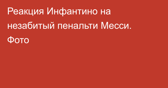 Реакция Инфантино на незабитый пенальти Месси. Фото