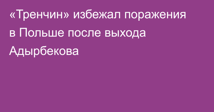 «Тренчин» избежал поражения в Польше после выхода Адырбекова