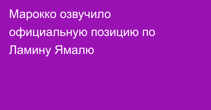 Марокко озвучило официальную позицию по Ламину Ямалю