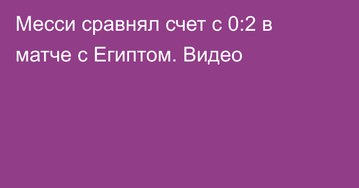 Месси сравнял счет с 0:2 в матче с Египтом. Видео