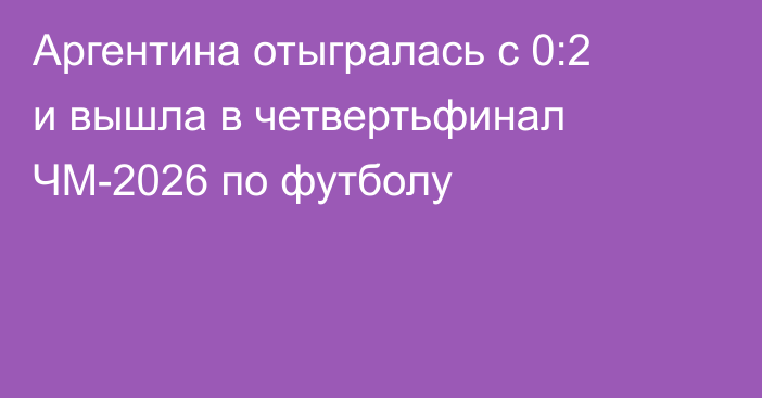 Аргентина отыгралась с 0:2 и вышла в четвертьфинал ЧМ-2026 по футболу