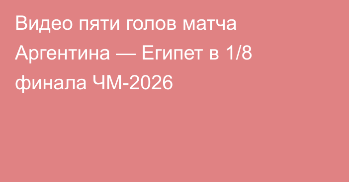Видео пяти голов матча Аргентина — Египет в 1/8 финала ЧМ-2026