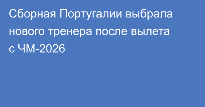 Сборная Португалии выбрала нового тренера после вылета с ЧМ-2026