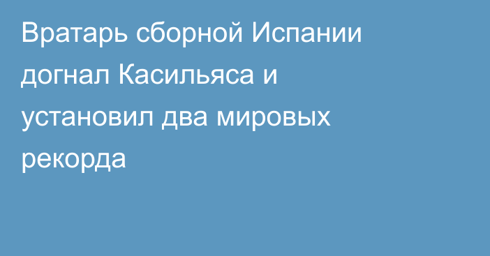 Вратарь сборной Испании догнал Касильяса и установил два мировых рекорда