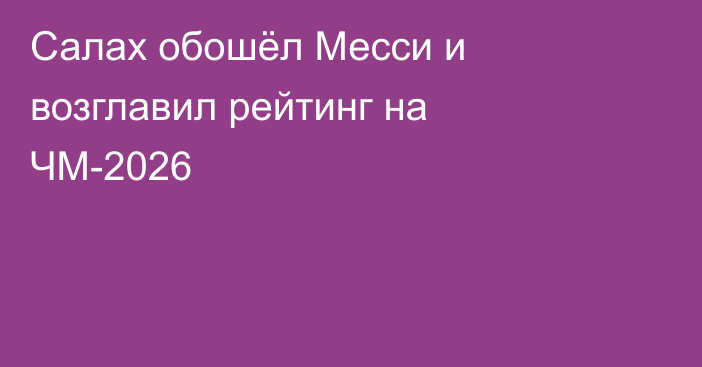 Салах обошёл Месси и возглавил рейтинг на ЧМ-2026