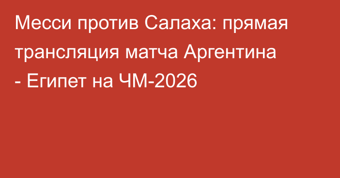 Месси против Салаха: прямая трансляция матча Аргентина - Египет на ЧМ-2026