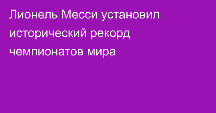 Лионель Месси установил исторический рекорд чемпионатов мира