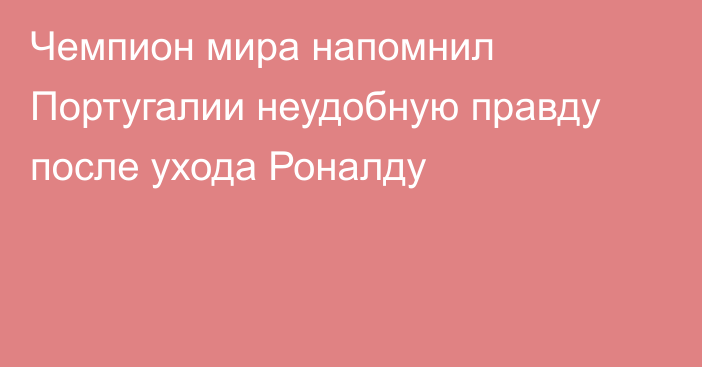 Чемпион мира напомнил Португалии неудобную правду после ухода Роналду