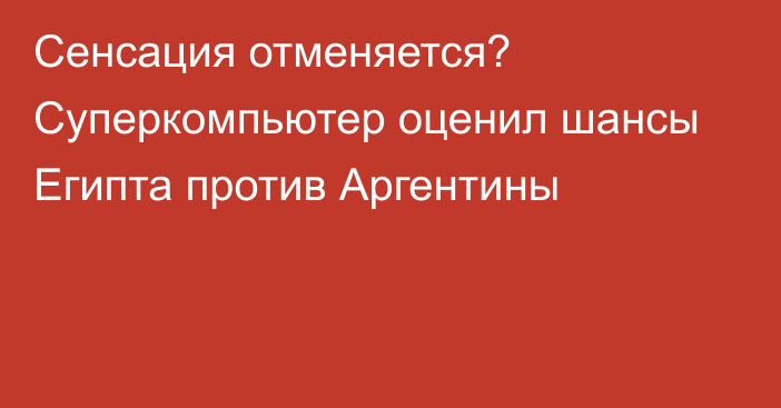 Сенсация отменяется? Суперкомпьютер оценил шансы Египта против Аргентины