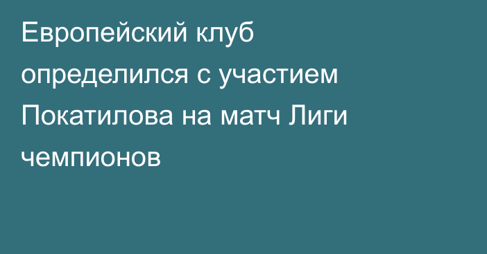 Европейский клуб определился с участием Покатилова на матч Лиги чемпионов