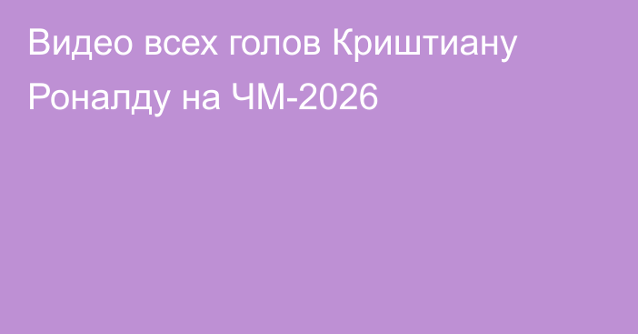 Видео всех голов Криштиану Роналду на ЧМ-2026