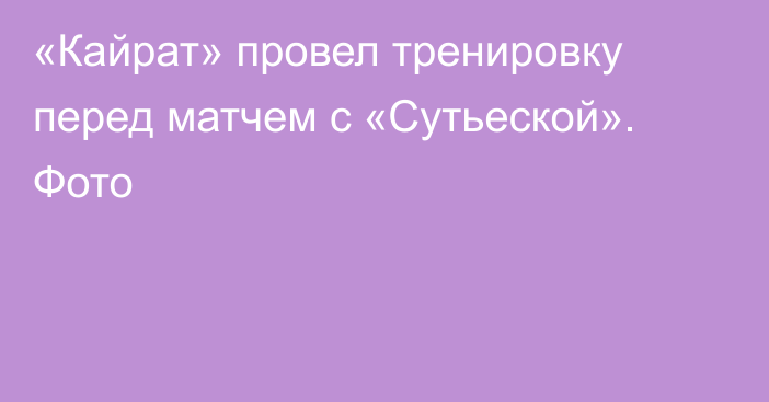 «Кайрат» провел тренировку перед матчем с «Сутьеской». Фото