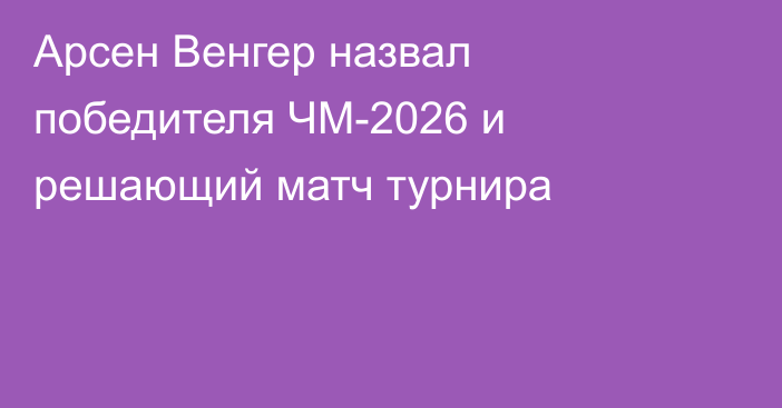 Арсен Венгер назвал победителя ЧМ-2026 и решающий матч турнира