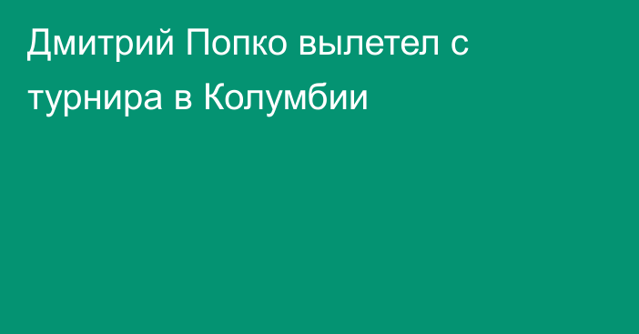 Дмитрий Попко вылетел с турнира в Колумбии