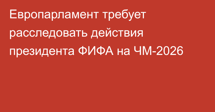 Европарламент требует расследовать действия президента ФИФА на ЧМ-2026