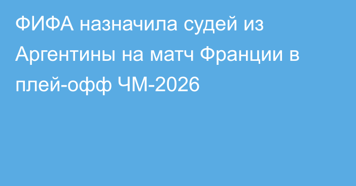 ФИФА назначила судей из Аргентины на матч Франции в плей-офф ЧМ-2026