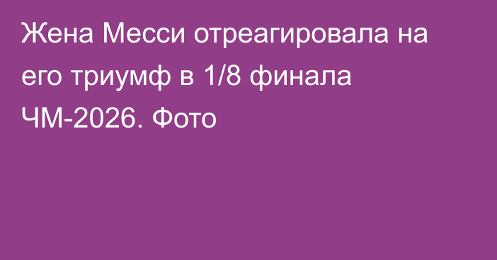 Жена Месси отреагировала на его триумф в 1/8 финала ЧМ-2026. Фото