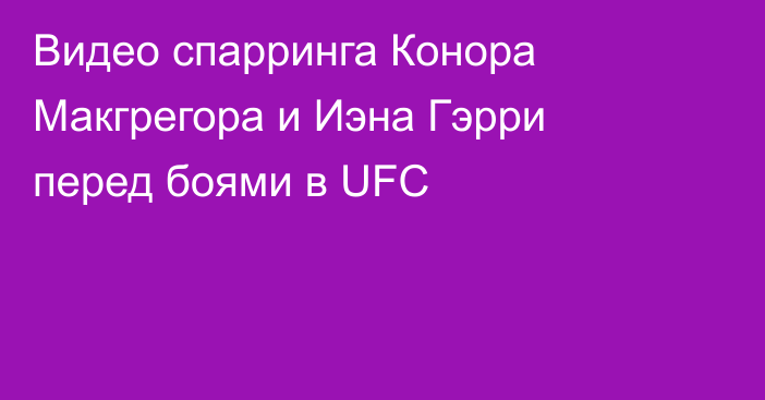 Видео спарринга Конора Макгрегора и Иэна Гэрри перед боями в UFC