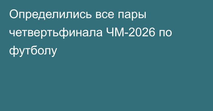 Определились все пары четвертьфинала ЧМ-2026 по футболу