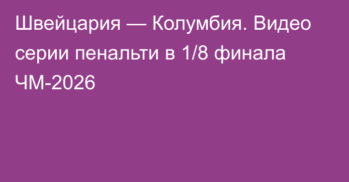 Швейцария — Колумбия. Видео серии пенальти в 1/8 финала ЧМ-2026