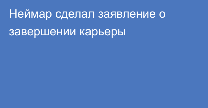Неймар сделал заявление о завершении карьеры