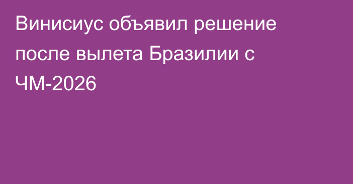 Винисиус объявил решение после вылета Бразилии с ЧМ-2026