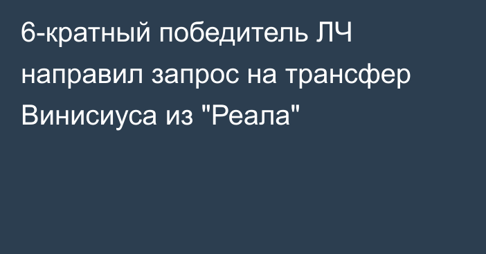 6-кратный победитель ЛЧ направил запрос на трансфер Винисиуса из 