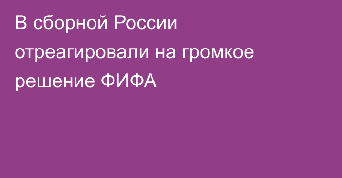 В сборной России отреагировали на громкое решение ФИФА