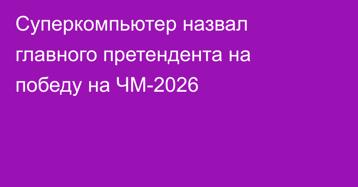 Суперкомпьютер назвал главного претендента на победу на ЧМ-2026