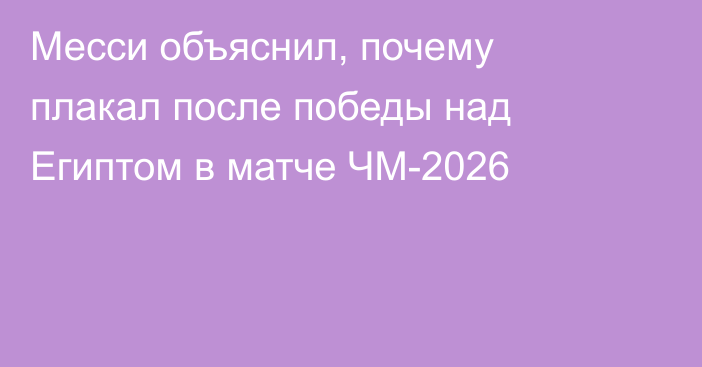 Месси объяснил, почему плакал после победы над Египтом в матче ЧМ-2026