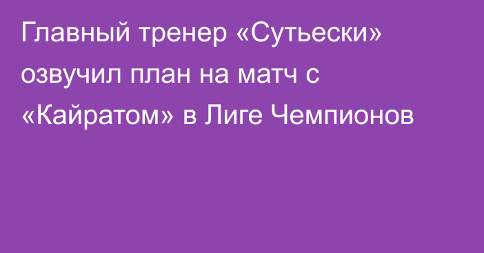 Главный тренер «Сутьески» озвучил план на матч с «Кайратом» в Лиге Чемпионов
