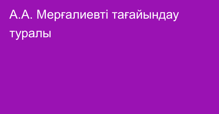А.А. Мерғалиевті тағайындау туралы