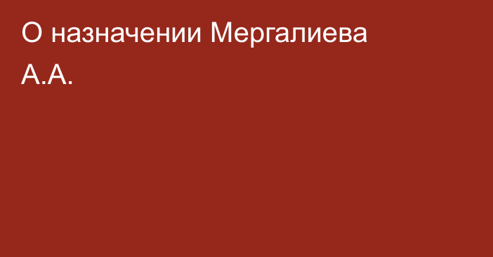 О назначении Мергалиева А.А.