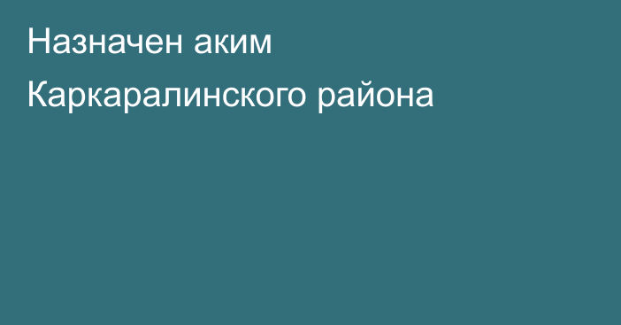 Назначен аким Каркаралинского района