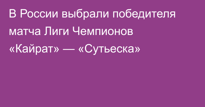 В России выбрали победителя матча Лиги Чемпионов «Кайрат» — «Сутьеска»